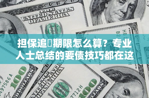 武汉担保追償期限怎么算？专业人士总结的要债技巧都在这里了