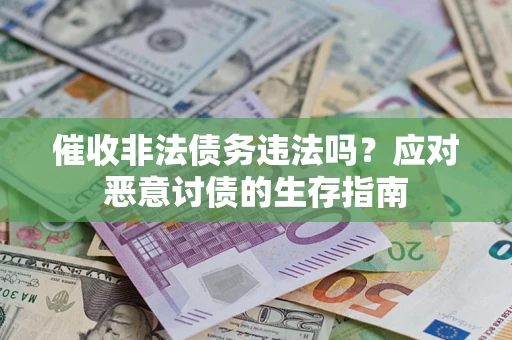 武汉催收非法债务违法吗？应对恶意讨债的生存指南