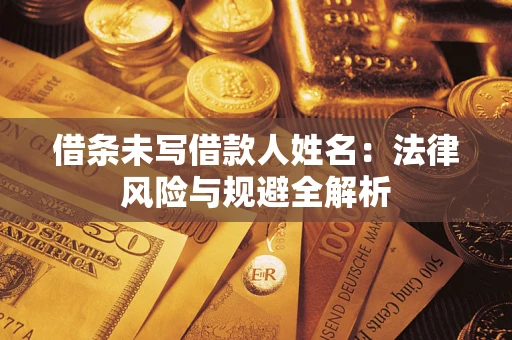 武汉借条未写借款人姓名：法律风险与规避全解析