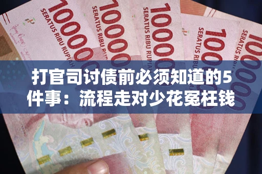 武汉打官司讨债前必须知道的5件事：流程走对少花冤枉钱