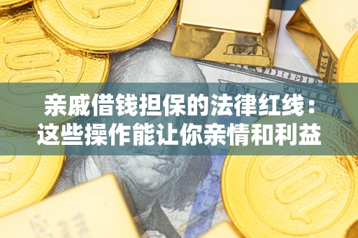 武汉亲戚借钱担保的法律红线：这些操作能让你亲情和利益两不误