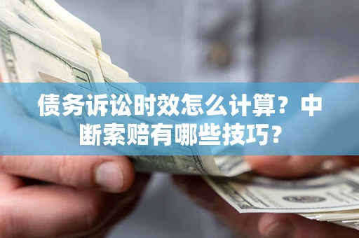 武汉债务诉讼时效怎么计算？中断索赔有哪些技巧？
