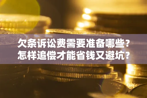 武汉欠条诉讼费需要准备哪些？怎样追偿才能省钱又避坑？