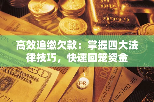 武汉高效追缴欠款：掌握四大法律技巧，快速回笼资金