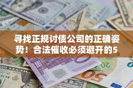 武汉寻找正规讨债公司的正确姿势！合法催收必须避开的5大雷区