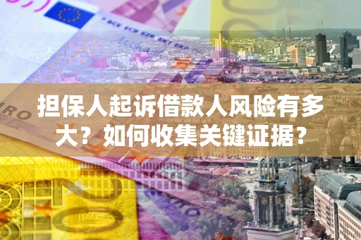 武汉担保人起诉借款人风险有多大？如何收集关键证据？