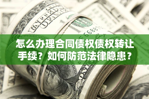 武汉怎么办理合同债权债权转让手续？如何防范法律隐患？