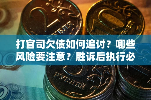 武汉打官司欠债如何追讨？哪些风险要注意？胜诉后执行必看！