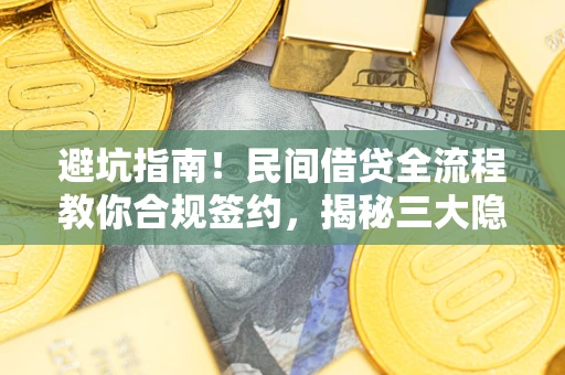 武汉避坑指南！民间借贷全流程教你合规签约，揭秘三大隐形陷阱