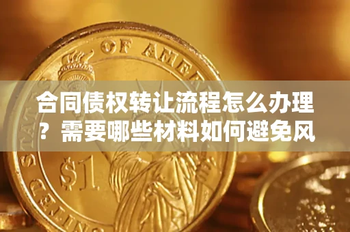 武汉合同债权转让流程怎么办理？需要哪些材料如何避免风险？
