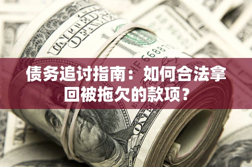 武汉债务追讨指南：如何合法拿回被拖欠的款项？