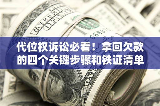 武汉代位权诉讼必看!拿回欠款的四个关键步骤和铁证清单 武汉代位权诉讼必看!拿回欠款的四个关键步骤和铁证清单