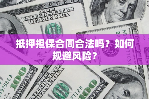 武汉抵押担保合同合法吗？如何规避风险？