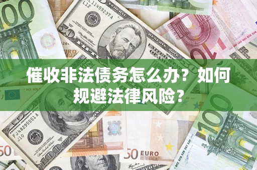 武汉催收非法债务怎么办？如何规避法律风险？