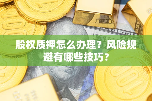 武汉股权质押怎么办理？风险规避有哪些技巧？