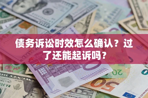 武汉债务诉讼时效怎么确认？过了还能起诉吗？