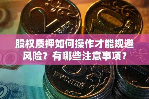 武汉股权质押如何操作才能规避风险？有哪些注意事项？