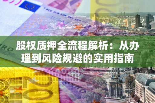武汉股权质押全流程解析：从办理到风险规避的实用指南