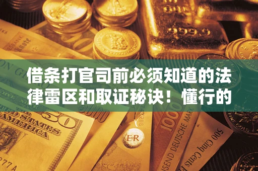 武汉借条打官司前必须知道的法律雷区和取证秘诀！懂行的人已经留好这些证据
