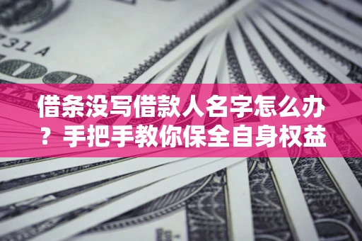 武汉借条没写借款人名字怎么办？手把手教你保全自身权益