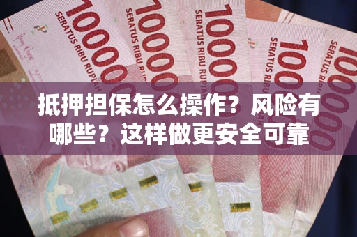 武汉抵押担保怎么操作？风险有哪些？这样做更安全可靠