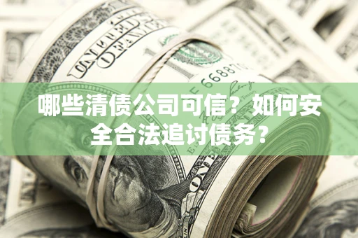 武汉哪些清债公司可信？如何安全合法追讨债务？