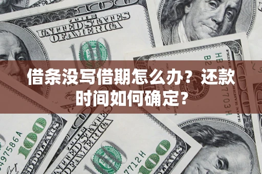 武汉借条没写借期怎么办？还款时间如何确定？