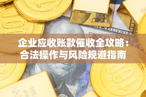 武汉企业应收账款催收全攻略：合法操作与风险规避指南