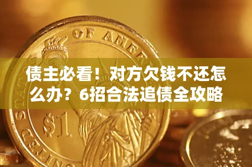 武汉债主必看！对方欠钱不还怎么办？6招合法追债全攻略