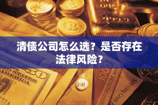 武汉清债公司怎么选？是否存在法律风险？