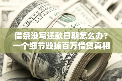 武汉借条没写还款日期怎么办？一个细节毁掉百万借贷真相