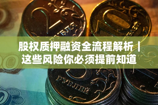武汉股权质押融资全流程解析｜这些风险你必须提前知道