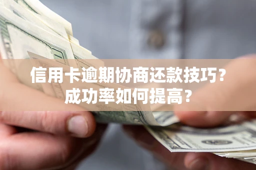 武汉信用卡逾期协商还款技巧？成功率如何提高？