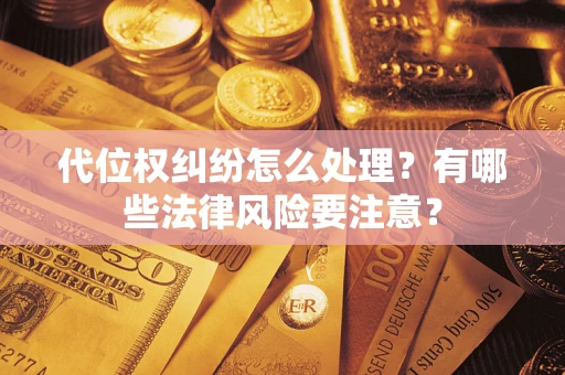 武汉代位权纠纷怎么处理？有哪些法律风险要注意？