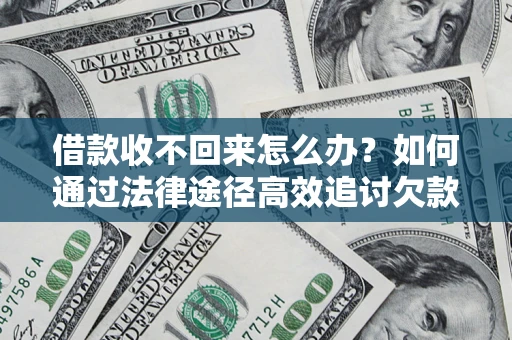 武汉借款收不回来怎么办?如何通过法律途径高效追讨欠款? 武汉借款收不回来怎么办?如何通过法律途径高效追讨欠款?