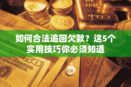 武汉如何合法追回欠款？这5个实用技巧你必须知道
