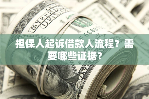 武汉担保人起诉借款人流程?需要哪些证据? 武汉担保人起诉借款人流程?需要哪些证据?
