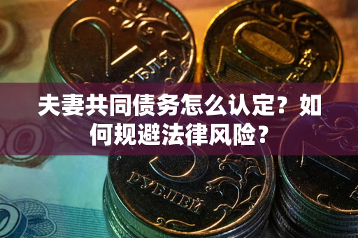 武汉夫妻共同债务怎么认定？如何规避法律风险？