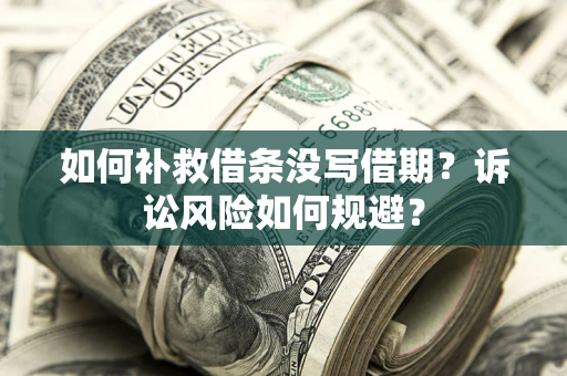 武汉如何补救借条没写借期？诉讼风险如何规避？
