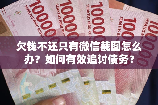 武汉欠钱不还只有微信截图怎么办？如何有效追讨债务？
