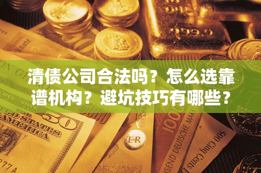 武汉清债公司合法吗？怎么选靠谱机构？避坑技巧有哪些？