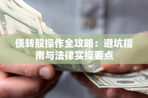 武汉债转股操作全攻略：避坑指南与法律实操要点