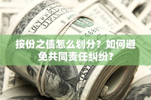 武汉按份之债怎么划分？如何避免共同责任纠纷？