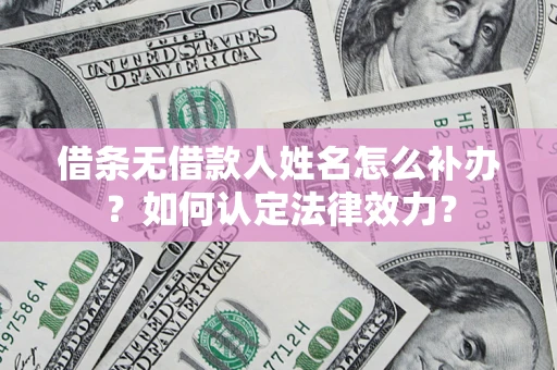 武汉借条无借款人姓名怎么补办？如何认定法律效力？