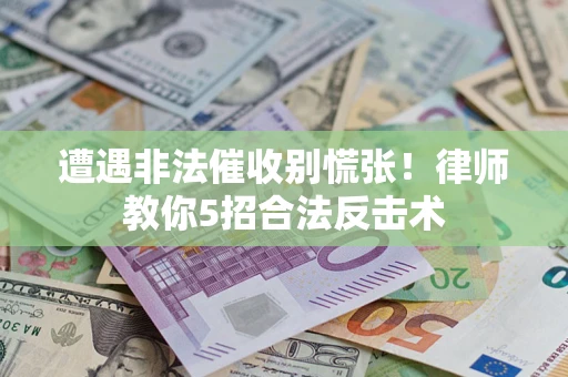 武汉遭遇非法催收别慌张！律师教你5招合法反击术
