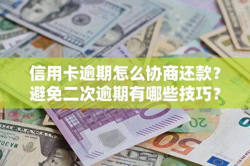 武汉信用卡逾期怎么协商还款？避免二次逾期有哪些技巧？
