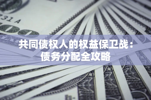 武汉共同债权人的权益保卫战：债务分配全攻略