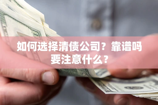 武汉如何选择清债公司？靠谱吗要注意什么？