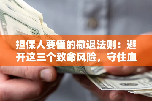 武汉担保人要懂的撤退法则：避开这三个致命风险，守住血汗钱