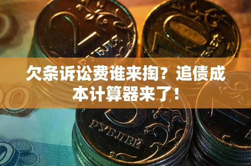 武汉欠条诉讼费谁来掏？追债成本计算器来了！